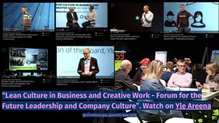 “Lean Culture in Business and Creative Work - Forum for the
Future Leadership and Company Culture”. Watch on Yle Areena
@mirettekangas @anttiki #yle 2018
 
