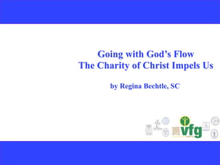 Going with God’s Flow
The Charity of Christ Impels Us

       by Regina Bechtle, SC
 