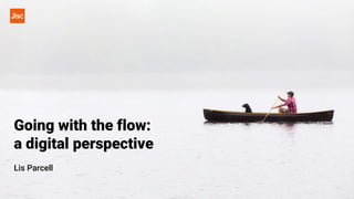 Going with the flow:
a digital perspective
Lis Parcell
 