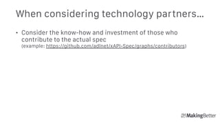 When considering technology partners…
• Consider the know-how and investment of those who
contribute to the actual spec 
(example: https://github.com/adlnet/xAPI-Spec/graphs/contributors)
 