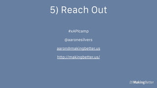 5) Reach Out
#xAPIcamp
@aaronesilvers
aaron@makingbetter.us
http://makingbetter.us/
 