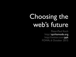 Choosing the
web’s future
Peter-Paul Koch
http://quirksmode.org
http://twitter.com/ppk
FOWA, 6 October 2015
 
