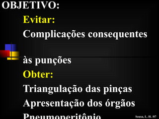 OBJETIVO: Evitar: Complicações consequentes  às punções Obter: Triangulação das pinças Apresentação dos órgãos Pneumoperitônio Sousa, L. H. /07 