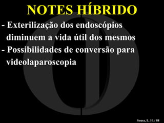 NOTES HÍBRIDO - Exterilização dos endoscópios  diminuem a vida útil dos mesmos - Possibilidades de conversão para  videolaparoscopia I O Sousa, L. H. / 08 