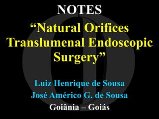 NOTES “ Natural Orifices Translumenal Endoscopic Surgery” Luiz Henrique de Sousa José Américo G. de Sousa Goiânia – Goiás I O 