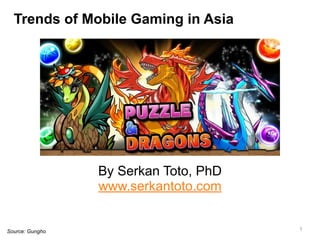 Trends In Mobile Gaming In Asia 
By Serkan Toto, PhD 
www.serkantoto.com 
Source: Gungho 1 
 