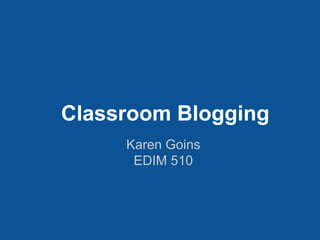 Classroom Blogging
Karen Goins
EDIM 510
 