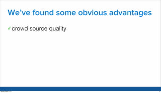 We’ve found some obvious advantages 
✓crowd source quality 
Saturday, March 15, 14 27 
 
