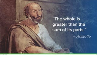 “The whole is 
greater than the 
sum of its parts.” 
– Aristotle 
Saturday, March 15, 14 28 
 