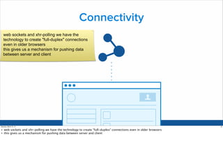 Connectivity
web sockets and xhr-polling we have the
technology to create "full-duplex" connections
even in older browsers...