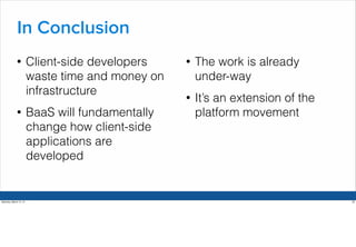 In Conclusion
• Client-side developers
waste time and money on
infrastructure
• BaaS will fundamentally
change how client-...