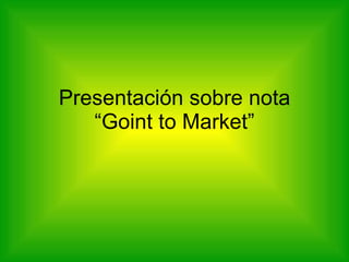 Presentación sobre nota “Goint to Market” 