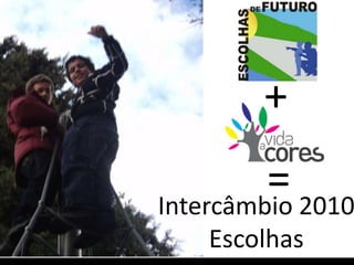 Intercâmbio 2010
Escolhas
+
=
 