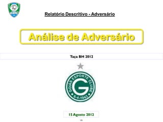 Relatório Descritivo - Adversário




Análise de Adversário
              Taça BH 2012




              15 Agosto 2012
                    1/9
 