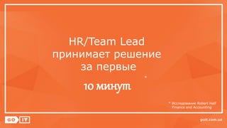 HR/Team Lead
принимает решение
за первые
10 минут
*
* Исследование Robert Half
Finance and Accounting
 