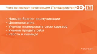 Чего не хватает начинающим ІТспециалистам*
• Навыки бизнес-коммуникации
• Целеполагание
• Умение планировать свою карьеру
• Умение продать себя
• Работа в команде
* Опыт GoIT
 
