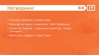 Нетворкинг
Скорость доверия. Стивен Кови
Никогда не ешьте в одиночку. Кейт Феррацци
Связи не главное - главное их качество. Томми
Сполдинг
Брать или отдавать. Адам Грант
 
