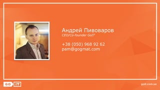 Андрей Пивоваров
СЕО/Co-founder GoIT
+38 (050) 968 92 62
pam@gogmat.com
 