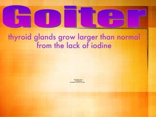 thyroid glands grow larger than normal from the lack of iodine Goiter 1 