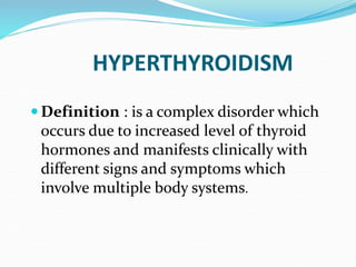 HYPERTHYROIDISM
 Definition : is a complex disorder which
occurs due to increased level of thyroid
hormones and manifests...