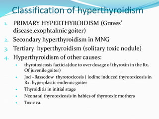 Classification of hyperthyroidism
1. PRIMARY HYPERTHYROIDISM (Graves’
disease,exophtalmic goiter)
2. Secondary hyperthyroi...