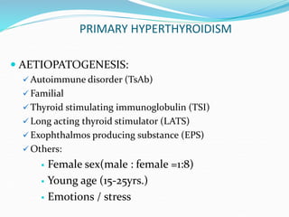 PRIMARY HYPERTHYROIDISM
 AETIOPATOGENESIS:
 Autoimmune disorder (TsAb)
 Familial
 Thyroid stimulating immunoglobulin (...