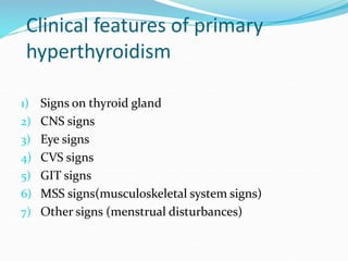 Clinical features of primary
hyperthyroidism
1) Signs on thyroid gland
2) CNS signs
3) Eye signs
4) CVS signs
5) GIT signs...