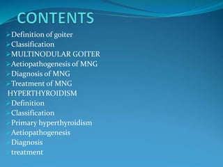 Definition of goiter
Classification
MULTINODULAR GOITER
Aetiopathogenesis of MNG
Diagnosis of MNG
Treatment of MNG
H...