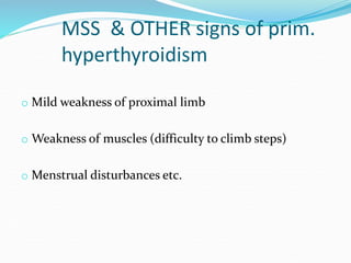 MSS & OTHER signs of prim.
hyperthyroidism
o Mild weakness of proximal limb
o Weakness of muscles (difficulty to climb ste...
