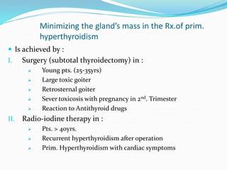 Minimizing the gland’s mass in the Rx.of prim.
hyperthyroidism
 Is achieved by :
I. Surgery (subtotal thyroidectomy) in :...