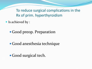 To reduce surgical complications in the
Rx of prim. hyperthyroidism
 Is achieved by :
 Good preop. Preparation
 Good an...