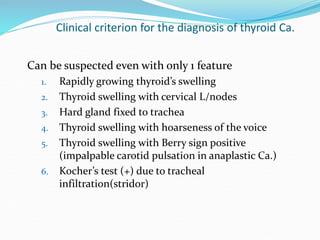 Clinical criterion for the diagnosis of thyroid Ca.
Can be suspected even with only 1 feature
1. Rapidly growing thyroid’s...