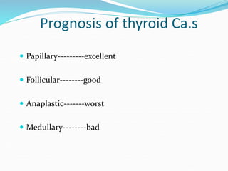 Prognosis of thyroid Ca.s
 Papillary---------excellent
 Follicular--------good
 Anaplastic-------worst
 Medullary-----...