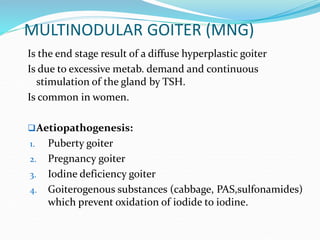 MULTINODULAR GOITER (MNG)
Is the end stage result of a diffuse hyperplastic goiter
Is due to excessive metab. demand and c...