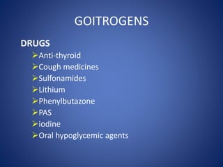 DRUGS
Anti-thyroid
Cough medicines
Sulfonamides
Lithium
Phenylbutazone
PAS
iodine
Oral hypoglycemic agents
GOITROGENS
 