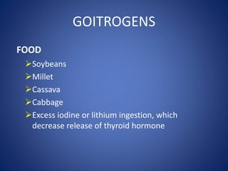 FOOD
Soybeans
Millet
Cassava
Cabbage
Excess iodine or lithium ingestion, which
decrease release of thyroid hormone
GOITROGENS
 