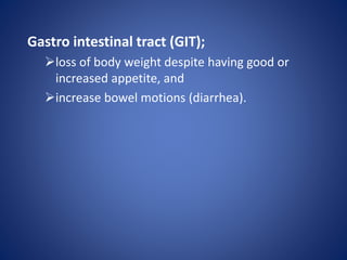 Gastro intestinal tract (GIT);
loss of body weight despite having good or
increased appetite, and
increase bowel motions (diarrhea).
 