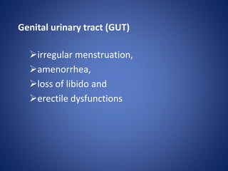 Genital urinary tract (GUT)
irregular menstruation,
amenorrhea,
loss of libido and
erectile dysfunctions
 