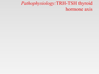 Pathophysiology:TRH-TSH thyroid
hormone axis
 