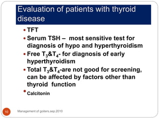Evaluation of patients with thyroid
disease
Management of goiters,sep.2010
10
 TFT
 Serum TSH – most sensitive test for
...