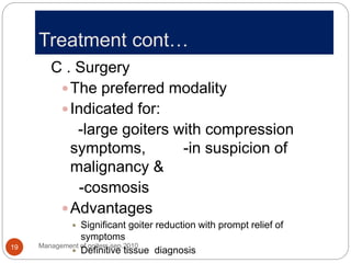 Treatment cont…
Management of goiters,sep.2010
19
C . Surgery
The preferred modality
Indicated for:
-large goiters with ...