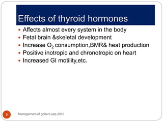 Effects of thyroid hormones
Management of goiters,sep.2010
9
 Affects almost every system in the body
 Fetal brain &skel...
