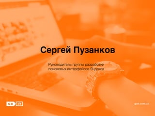 Сергей Пузанков
Руководитель группы разработки
поисковых интерфейсов Яндекса