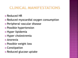  Reduced HR
 Reduced myocardial oxygen consumption
 Peripheral vascular disease
 Possible hypertension
 Hyper lipidemia
 Hyper cholestremia
 Anorexia
 Possible weight loss
 Constipation
 Reduced glucose uptake
 