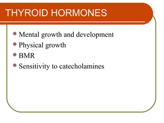 THYROID HORMONES
Mental growth and development
Physical growth
BMR
Sensitivity to catecholamines
 