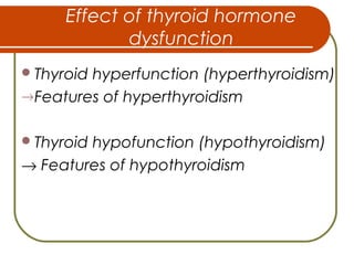 Effect of thyroid hormone
dysfunction
Thyroid hyperfunction (hyperthyroidism)
→Features of hyperthyroidism
Thyroid hypofunction (hypothyroidism)
→ Features of hypothyroidism
 