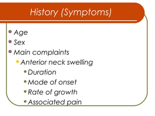 History (Symptoms)
Age
Sex
Main complaints
Anterior neck swelling
Duration
Mode of onset
Rate of growth
Associated pain
 
