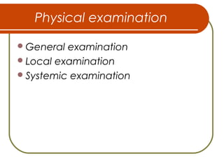 Physical examination
General examination
Local examination
Systemic examination
 
