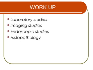 WORK UP
Laboratory studies
Imaging studies
Endoscopic studies
Histopathology
 