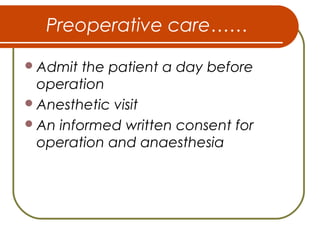 Preoperative care……
Admit the patient a day before
operation
Anesthetic visit
An informed written consent for
operation and anaesthesia
 
